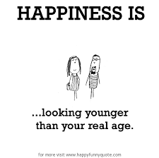 Happiness is, looking younger than your real age. - Happy Funny Quote via Relatably.com