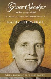 Grace Sparkes: Blazing a Trail to Independence Marie-Beth Wright. $19.95 More - Grace-Sparks