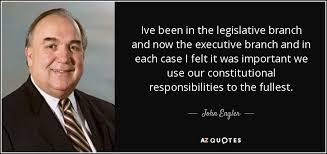 John Engler quote: Ive been in the legislative branch and now the ... via Relatably.com