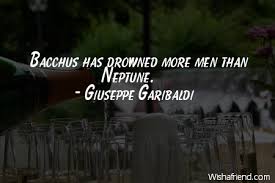 Giuseppe Garibaldi Quote: Bacchus has drowned more men than Neptune. via Relatably.com