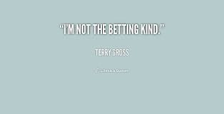 I&#39;m not the betting kind. - Terry Gross at Lifehack Quotes via Relatably.com