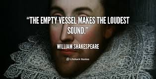 The empty vessel makes the loudest sound. - William Shakespeare at ... via Relatably.com