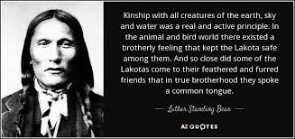 Luther Standing Bear quote: Kinship with all creatures of the ... via Relatably.com