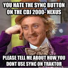 YOU HATE THE SYNC BUTTON ON THE CDJ 2000- NEXUS PLEASE TELL ME ABOUT HOW YOU DONT USE SYNC ON TRAKTOR &middot; YOU HATE THE SYNC BUTTON ON THE CDJ 2000- NEXUS ... - 999bb7f4007532f0d4cdfa517d071e4687ebd8e0ccfe6d8a436dedbf610dd1e0