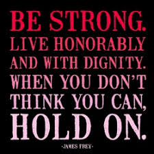 Be strong. Live honorably and with dignity. When you don&#39;t think ... via Relatably.com