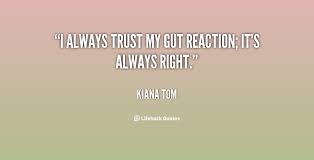 I always trust my gut reaction; it&#39;s always right. - Kiana Tom at ... via Relatably.com