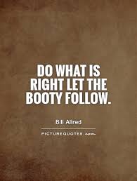 Do what is right let the booty follow via Relatably.com