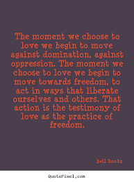 Love quote - The moment we choose to love we begin to move against ... via Relatably.com