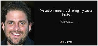 Brett Ratner quote: &#39;Vacation&#39; means titillating my taste buds. via Relatably.com