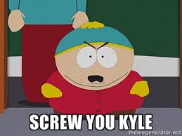 Screw you Kyle - Cartman | Meme Generator via Relatably.com