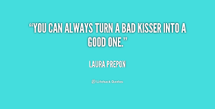 You can always turn a bad kisser into a good one. - Laura Prepon ... via Relatably.com