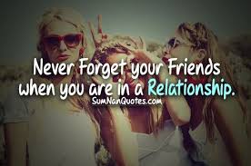 Never Forget your Friends when you are in a Relationship. via Relatably.com