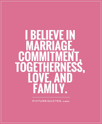 I believe in marriage, commitment, togetherness, love, and family via Relatably.com