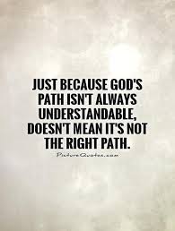 Just because God&#39;s path isn&#39;t always understandable, doesn&#39;t... via Relatably.com