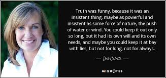 Deb Caletti quote: Truth was funny, because it was an insistent ... via Relatably.com