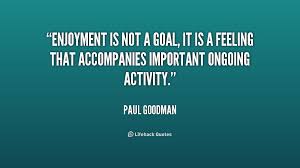 quote-Paul-Goodman-enjoyment-is-not-a-goal-it-is-181110.png via Relatably.com