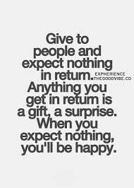 Give to people and expect nothing in return. Anything you get in ... via Relatably.com