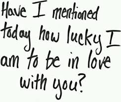 Have I mentioned today how lucky I am to be in love with you ... via Relatably.com