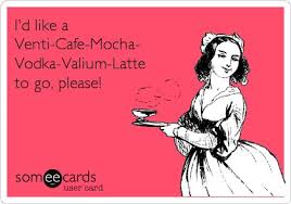 I&#39;d like a Venti-Cafe-Mocha- Vodka-Valium-Latte to go, please ... via Relatably.com