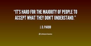 It&#39;s hard for the majority of people to accept what they don&#39;t ... via Relatably.com