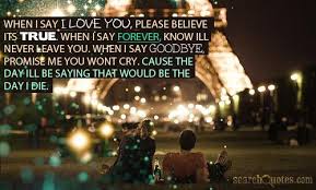 When I say I love you, please believe its true. When I say forever ... via Relatably.com