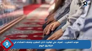 موعد المغرب.. تعرف على توقيت أذان المغرب وصلاة العشاء في الزقازيق اليوم
