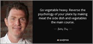 Bobby Flay quote: Go vegetable heavy. Reverse the psychology of ... via Relatably.com