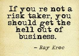 Ray Kroc - &#39;If you&#39;re not a risk taker, you should get the hell ... via Relatably.com