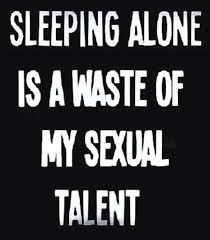 Sleeping alone is a waste of my sexual talent! | Quotes ... via Relatably.com