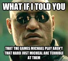 What if I told you THAT THE GAMES MICHAEL PLAY AREN&#39;T THAT HARD JUST - 5e5f3a378f11f50f190d01dc43206c38ee1f09d73e99e09827a5cd6b604164ac