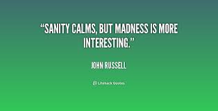 Sanity calms, but madness is more interesting. - John Russell at ... via Relatably.com