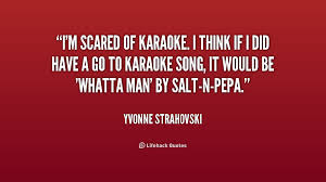 I&#39;m scared of karaoke. I think if I did have a go to karaoke song ... via Relatably.com