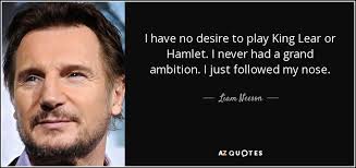 Liam Neeson quote: I have no desire to play King Lear or Hamlet... via Relatably.com