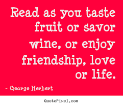 Read as you taste fruit or savor wine, or enjoy friendship ... via Relatably.com