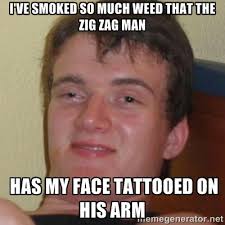 I&#39;ve smoked so much weed that the Zig Zag man has MY face tattooed ... via Relatably.com