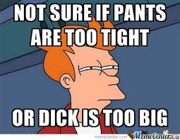 Tight Pants Memes. Best Collection of Funny Tight Pants Pictures via Relatably.com