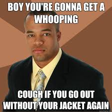 Boy you&#39;re gonna get a whooping cough if you go out without your ... via Relatably.com