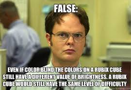 FALSE: even if color blind the colors on a rubix cube still have a ... via Relatably.com