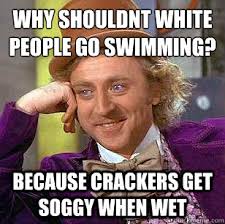 Why shouldnt white people go swimming? Because crackers get soggy ... via Relatably.com