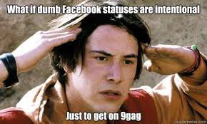 What if dumb Facebook statuses are intentional Just to get on 9gag ... via Relatably.com