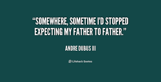 Somewhere, sometime I&#39;d stopped expecting my father to father ... via Relatably.com