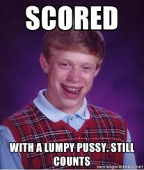 scored with a lumpy pussy. still counts - Bad luck Brian meme ... via Relatably.com