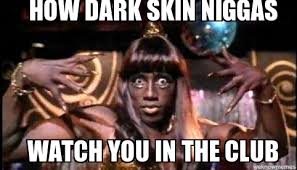 Un Categorized | how dark skin niggas watch you in the club ... via Relatably.com