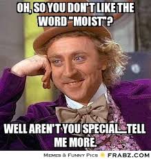 Oh, so you don&#39;t like the word &quot;moist&quot;?... - Willy Wonka Meme ... via Relatably.com