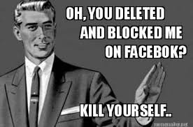 Meme Maker - OH, YOU DELETED AND BLOCKED ME ON FACEBOK? KILL ... via Relatably.com