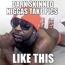 Un Categorized | Dark skinned niggas take pics like this - WeKnowMemes via Relatably.com