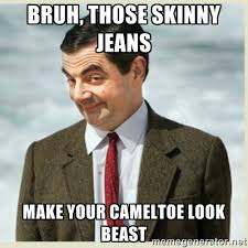 bruh, those skinny jeans make your cameltoe look beast - MR bean ... via Relatably.com