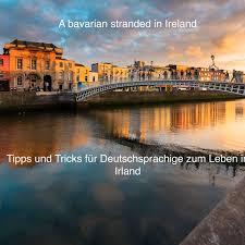 A bavarian Stranded in Ireland - Tips und Tricks fuer Deutschsprachige zum Leben in Irland