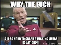 Why the fuck Is it so hard to graph a fucking linear equation ... via Relatably.com