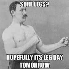 Sore legs? Hopefully its leg day tomorrow - overly manly man ... via Relatably.com